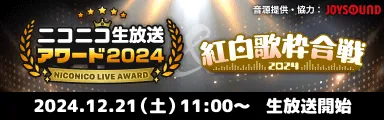 ニコニコ生放送アワード2024 紅白歌枠合戦2024 2024.12.21（土）11:00〜生放送開始