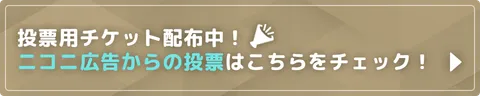 投票用チケット配布中！ニコニ広告からの投票はこちらをチェック！